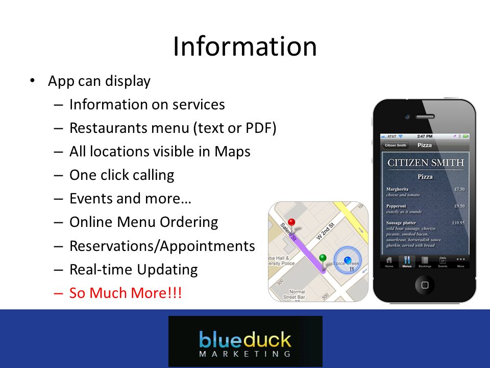 Information App can display – Information on services – Restaurants menu (text or PDF) – All locations visible in Maps – One click calling – Events and more… – Online Menu Ordering – Reservations/Appointments – Real-time Updating – So Much More!!.
