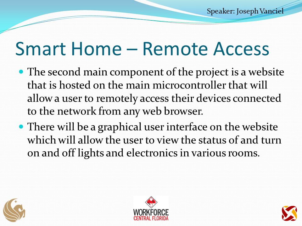 Smart Home – Remote Access The second main component of the project is a website that is hosted on the main microcontroller that will allow a user to remotely access their devices connected to the network from any web browser.