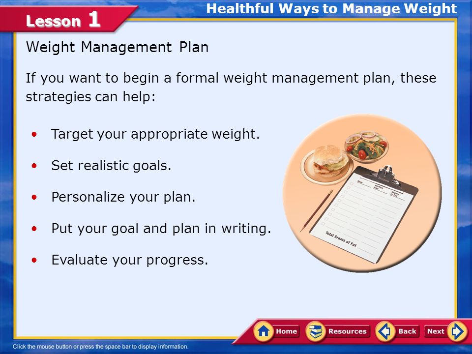 Lesson 1 Healthful Ways to Manage Weight Weight Management Plan If you want to begin a formal weight management plan, these strategies can help: Target your appropriate weight.