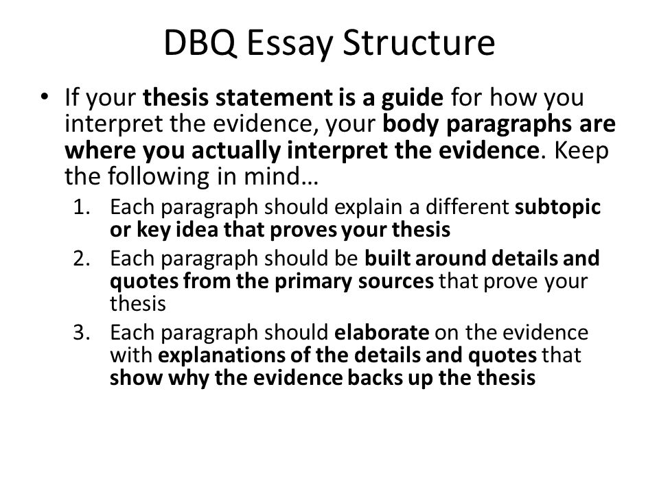 DBQ Essay Structure If your thesis statement is a guide for how you interpret the evidence, your body paragraphs are where you actually interpret the evidence.
