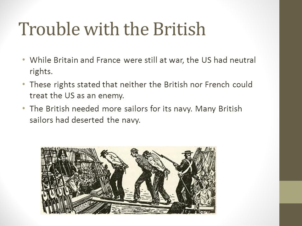 Trouble with the British While Britain and France were still at war, the US had neutral rights.