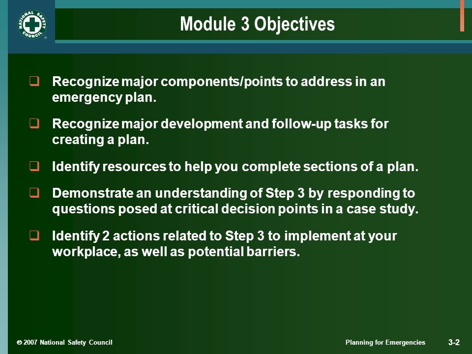  2007 National Safety Council Planning for Emergencies 3-2 Module 3 Objectives  Recognize major components/points to address in an emergency plan.