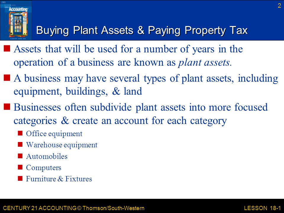 CENTURY 21 ACCOUNTING © Thomson/South-Western Buying Plant Assets & Paying Property Tax Assets that will be used for a number of years in the operation of a business are known as plant assets.