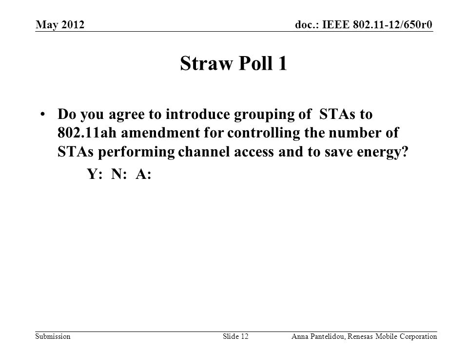 doc.: IEEE /650r0 Submission Straw Poll 1 Do you agree to introduce grouping of STAs to ah amendment for controlling the number of STAs performing channel access and to save energy.