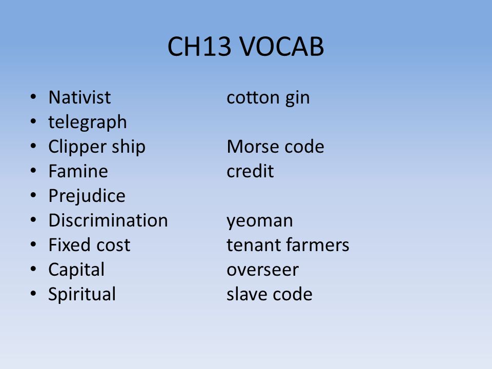 CH13 VOCAB Nativistcotton gin telegraph Clipper shipMorse code Faminecredit Prejudice Discriminationyeoman Fixed costtenant farmers Capitaloverseer Spiritualslave code