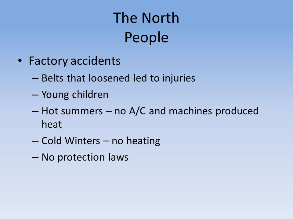 The North People Factory accidents – Belts that loosened led to injuries – Young children – Hot summers – no A/C and machines produced heat – Cold Winters – no heating – No protection laws