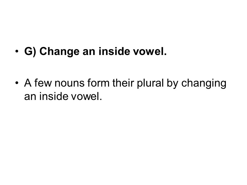 G) Change an inside vowel. A few nouns form their plural by changing an inside vowel.