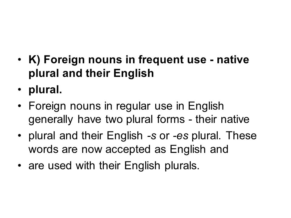 K) Foreign nouns in frequent use - native plural and their English plural.
