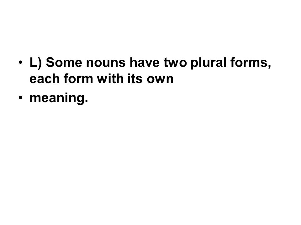 L) Some nouns have two plural forms, each form with its own meaning.