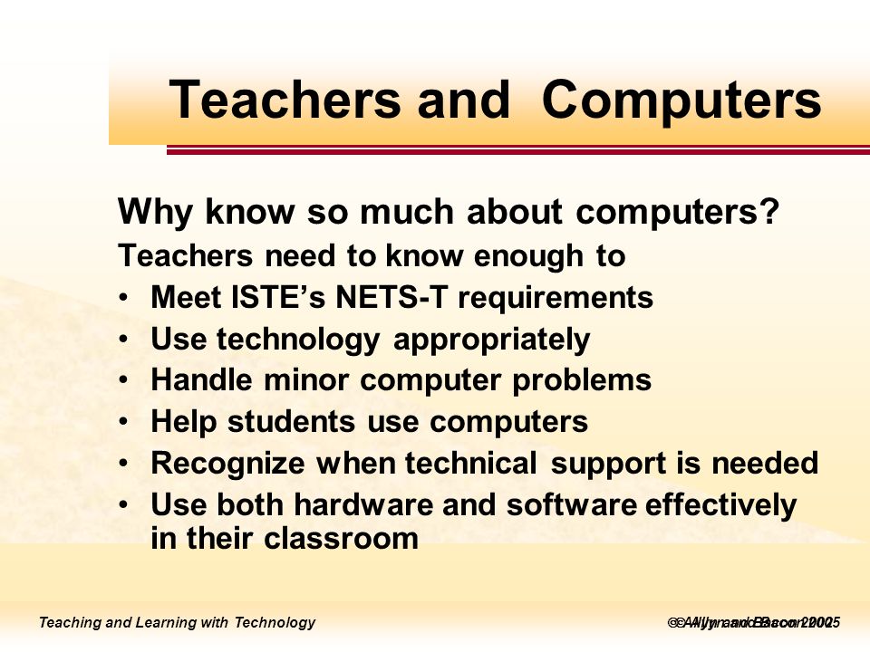 Teaching and Learning with Technology  Allyn and Bacon 2005 Teaching and Learning with Technology  Allyn and Bacon 2002 Teachers and Computers Why know so much about computers.