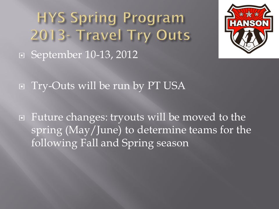  September 10-13, 2012  Try-Outs will be run by PT USA  Future changes: tryouts will be moved to the spring (May/June) to determine teams for the following Fall and Spring season