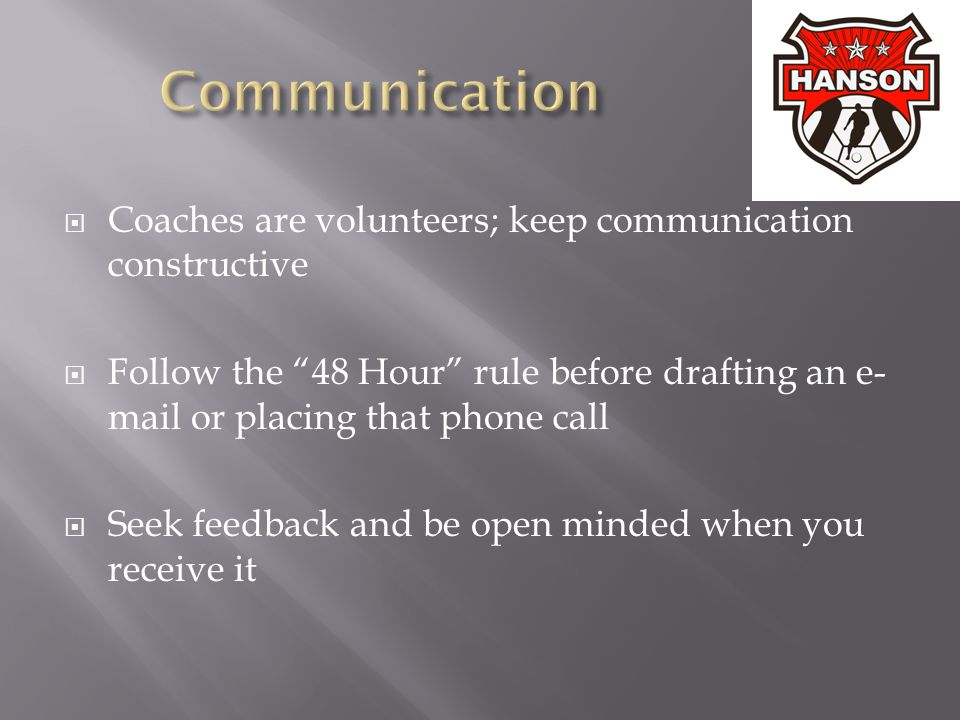  Coaches are volunteers; keep communication constructive  Follow the 48 Hour rule before drafting an e- mail or placing that phone call  Seek feedback and be open minded when you receive it