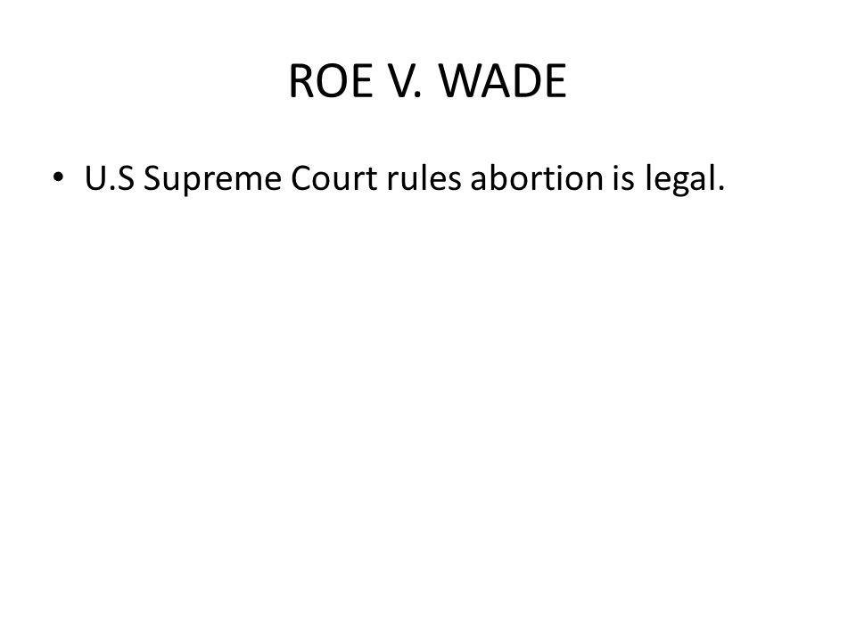 ROE V. WADE U.S Supreme Court rules abortion is legal.