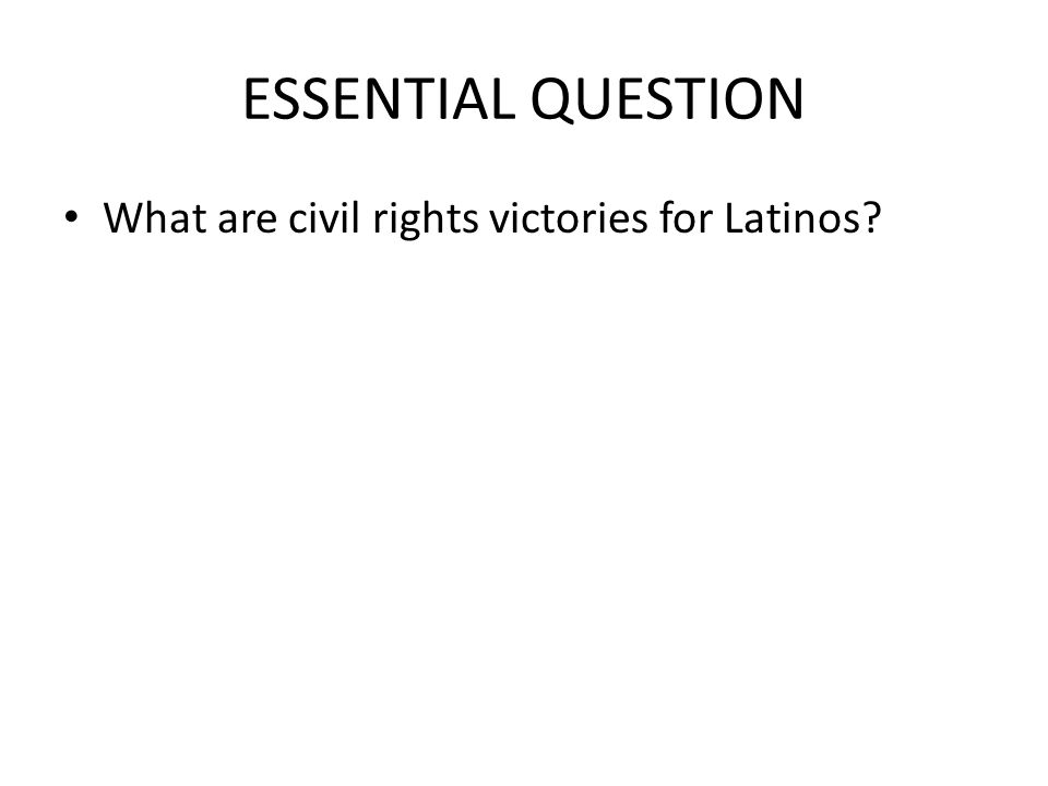 ESSENTIAL QUESTION What are civil rights victories for Latinos