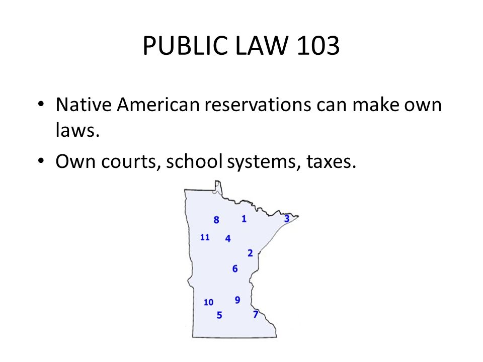 PUBLIC LAW 103 Native American reservations can make own laws. Own courts, school systems, taxes.