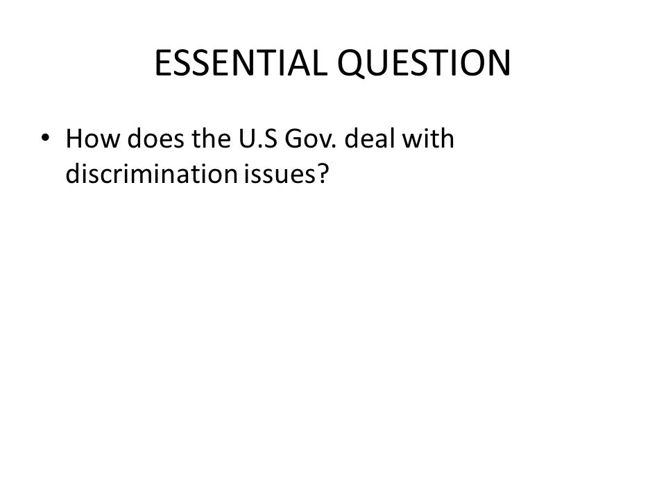 ESSENTIAL QUESTION How does the U.S Gov. deal with discrimination issues