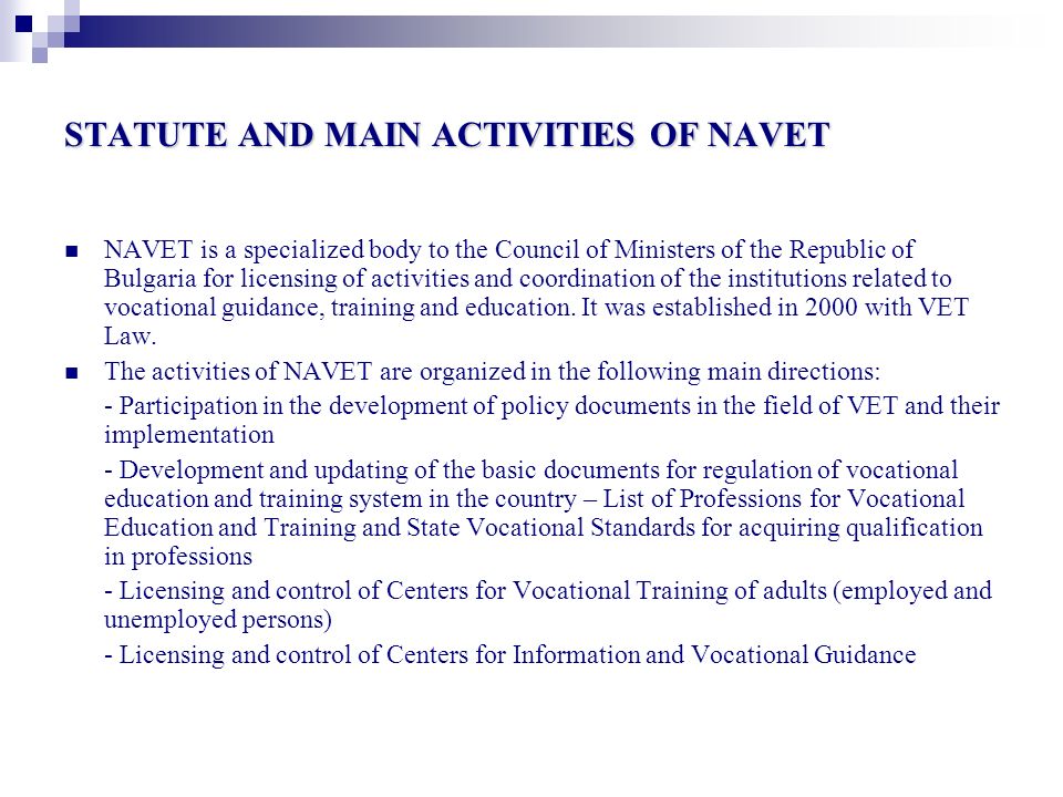 STATUTE AND MAIN ACTIVITIES OF NAVET NAVET is a specialized body to the Council of Ministers of the Republic of Bulgaria for licensing of activities and coordination of the institutions related to vocational guidance, training and education.