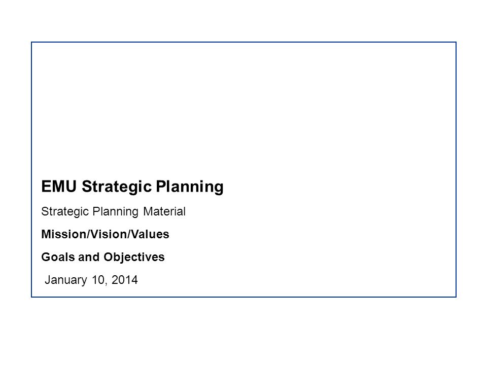 EMU Strategic Planning Strategic Planning Material Mission/Vision/Values Goals and Objectives January 10, 2014