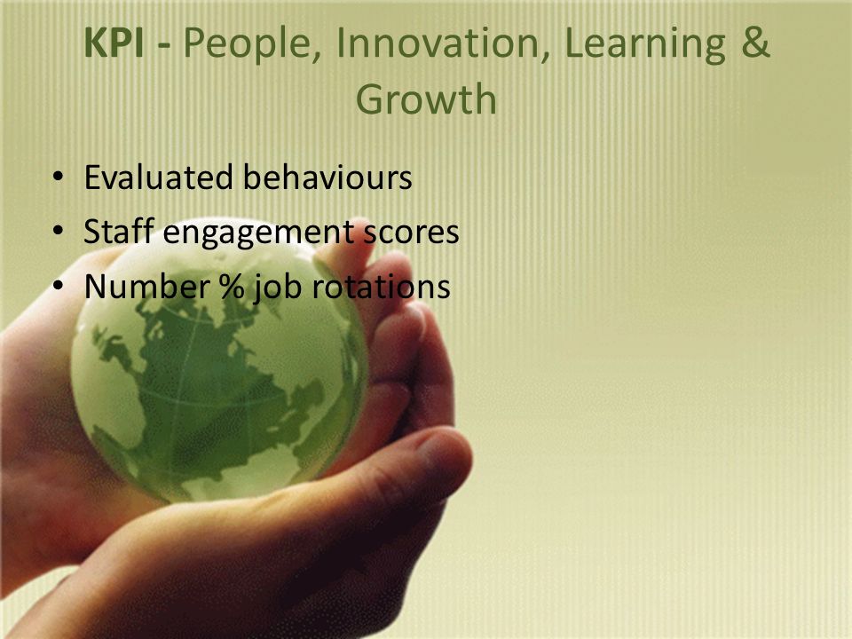 KPI - People, Innovation, Learning & Growth Evaluated behaviours Staff engagement scores Number % job rotations