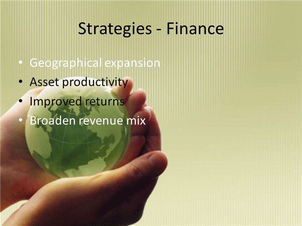 Strategies - Finance Geographical expansion Asset productivity Improved returns Broaden revenue mix