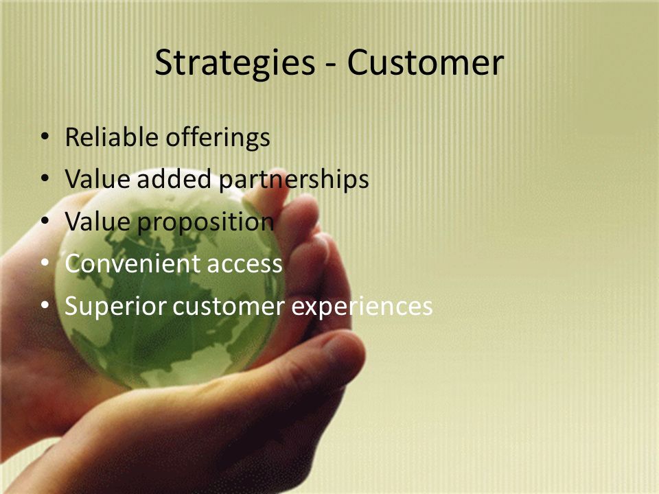 Strategies - Customer Reliable offerings Value added partnerships Value proposition Convenient access Superior customer experiences
