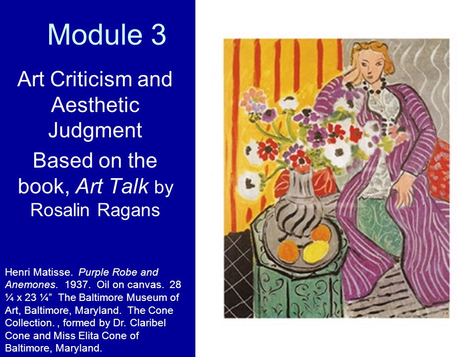 Module 3 Art Criticism and Aesthetic Judgment Based on the book, Art Talk by Rosalin Ragans Henri Matisse.