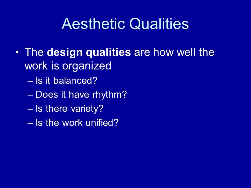 Aesthetic Qualities The design qualities are how well the work is organized –Is it balanced.