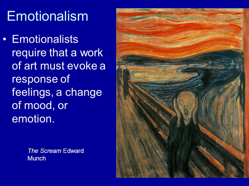 Emotionalism Emotionalists require that a work of art must evoke a response of feelings, a change of mood, or emotion.