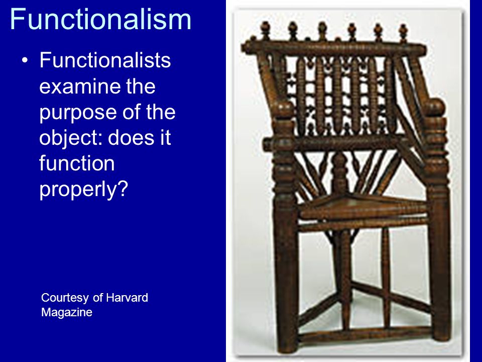 Functionalism Functionalists examine the purpose of the object: does it function properly.