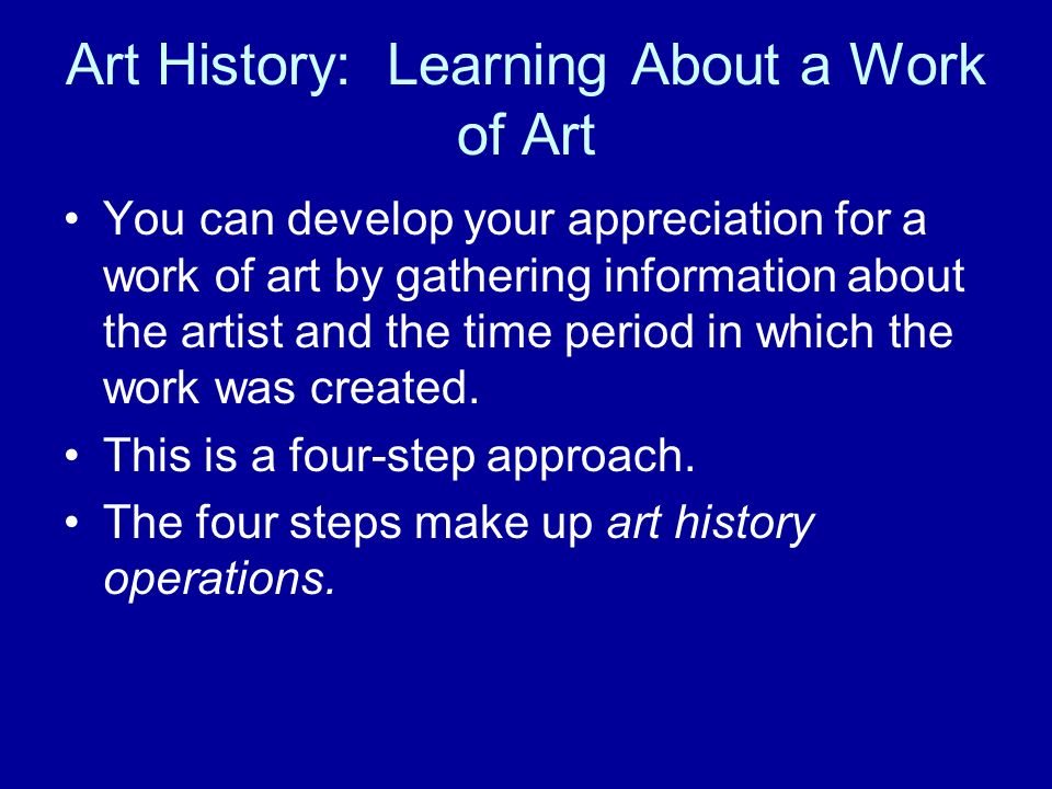 Art History: Learning About a Work of Art You can develop your appreciation for a work of art by gathering information about the artist and the time period in which the work was created.
