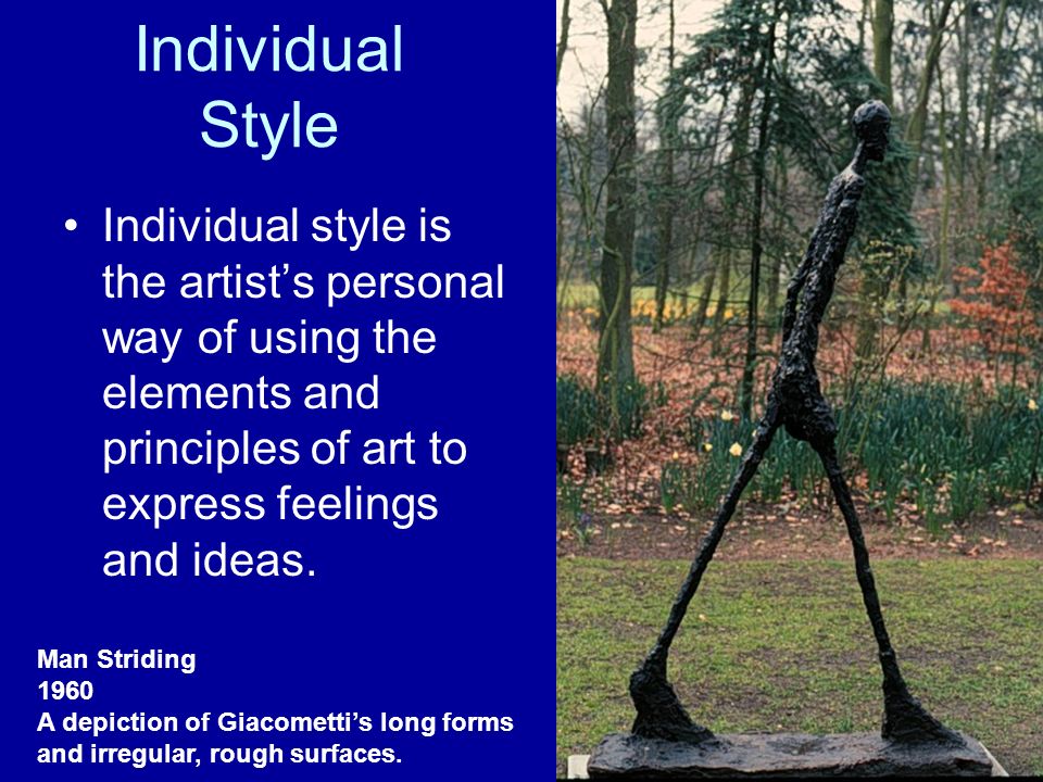 Individual Style Individual style is the artist’s personal way of using the elements and principles of art to express feelings and ideas.