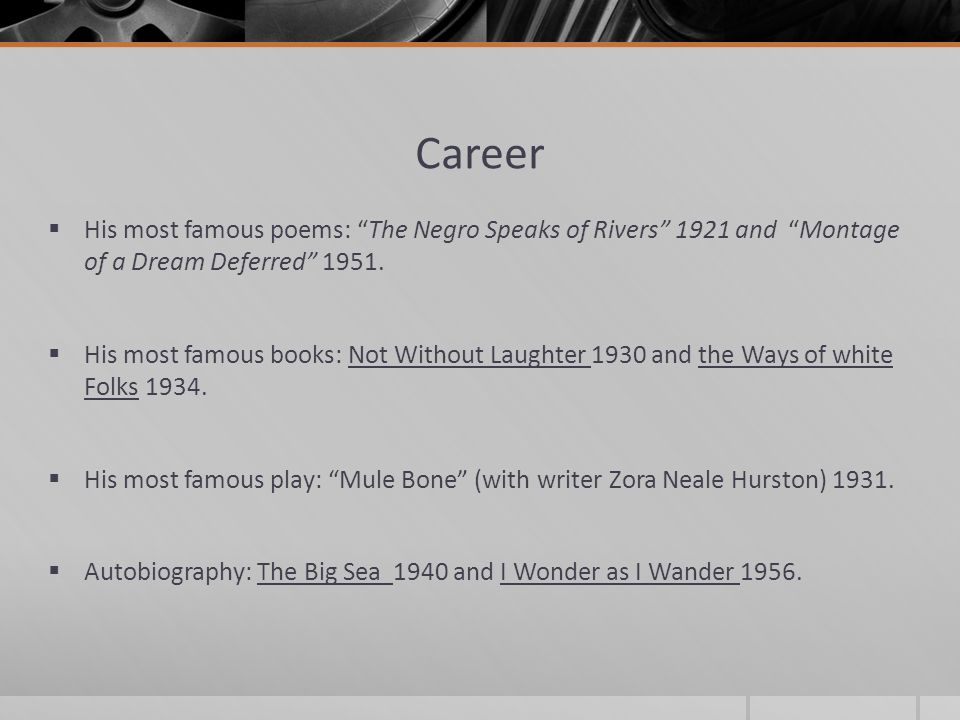 Career  His most famous poems: The Negro Speaks of Rivers 1921 and Montage of a Dream Deferred 1951.