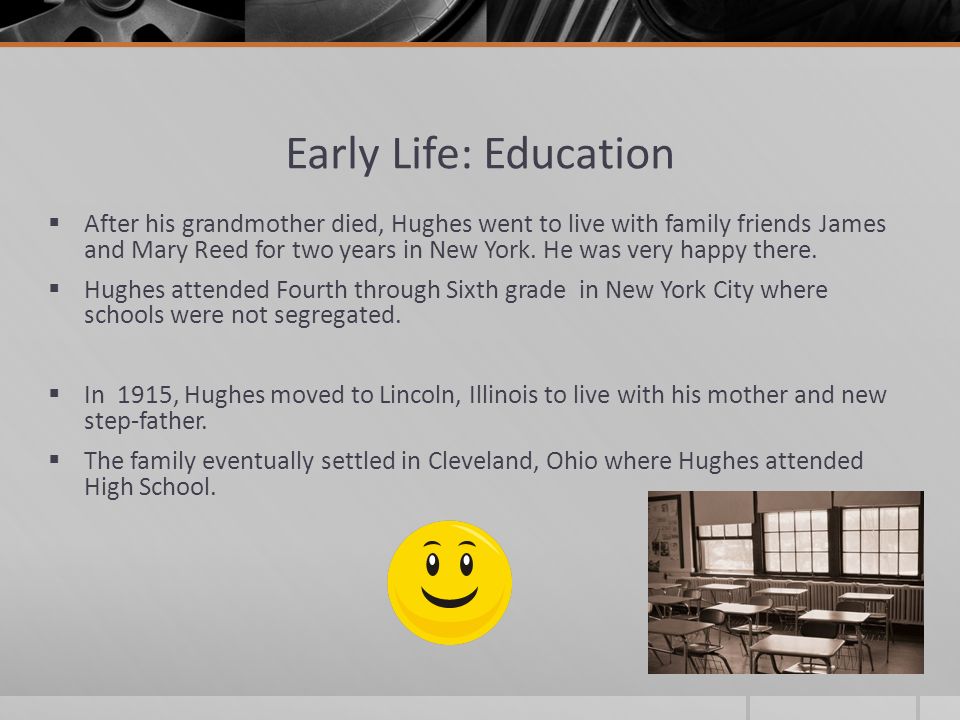 Early Life: Education  After his grandmother died, Hughes went to live with family friends James and Mary Reed for two years in New York.