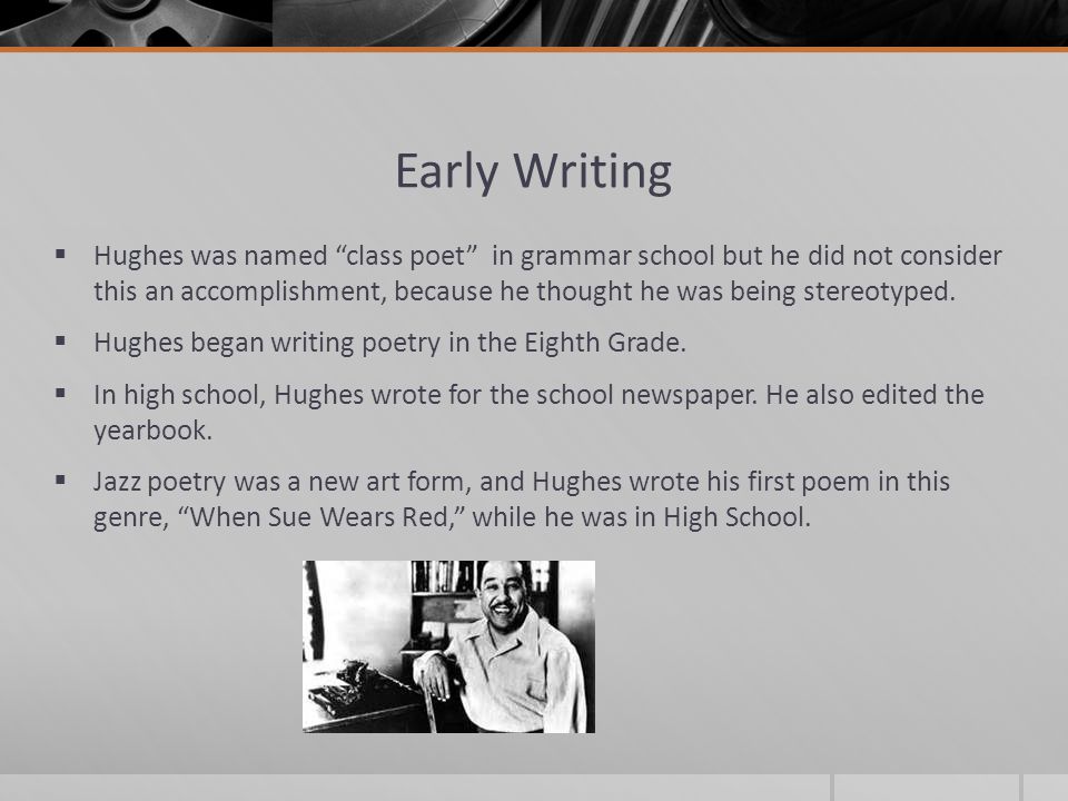 Early Writing  Hughes was named class poet in grammar school but he did not consider this an accomplishment, because he thought he was being stereotyped.