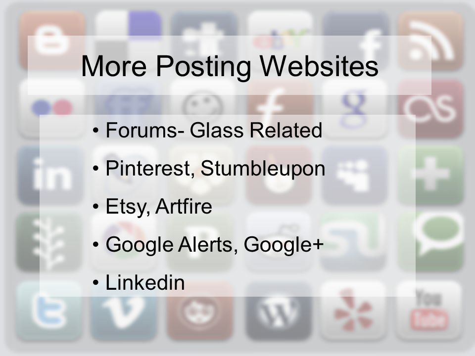Forums- Glass Related Pinterest, Stumbleupon Etsy, Artfire Google Alerts, Google+ Linkedin More Posting Websites
