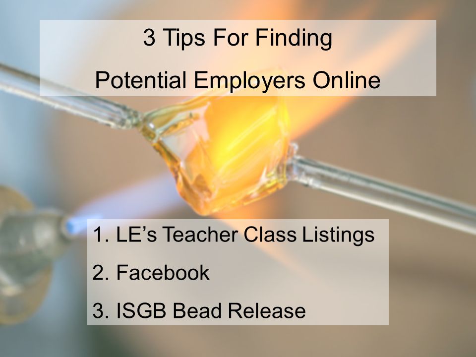 3 Tips For Finding Potential Employers Online 1.LE’s Teacher Class Listings 2.Facebook 3.ISGB Bead Release