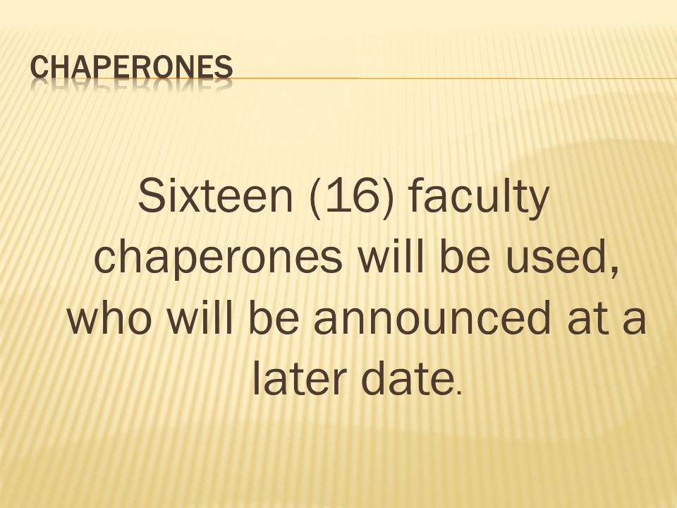 Sixteen (16) faculty chaperones will be used, who will be announced at a later date.
