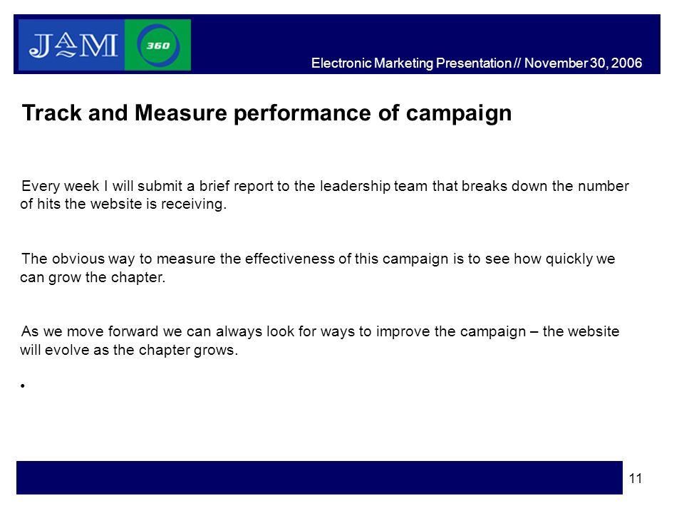 11 Track and Measure performance of campaign Every week I will submit a brief report to the leadership team that breaks down the number of hits the website is receiving.