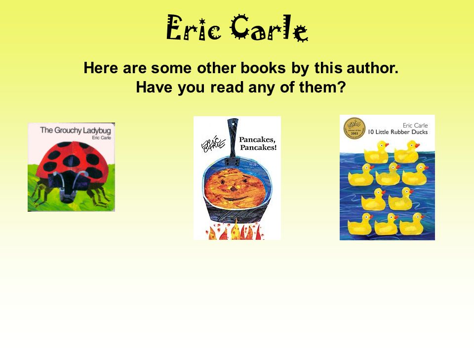 Eric Carle Here are some other books by this author. Have you read any of them