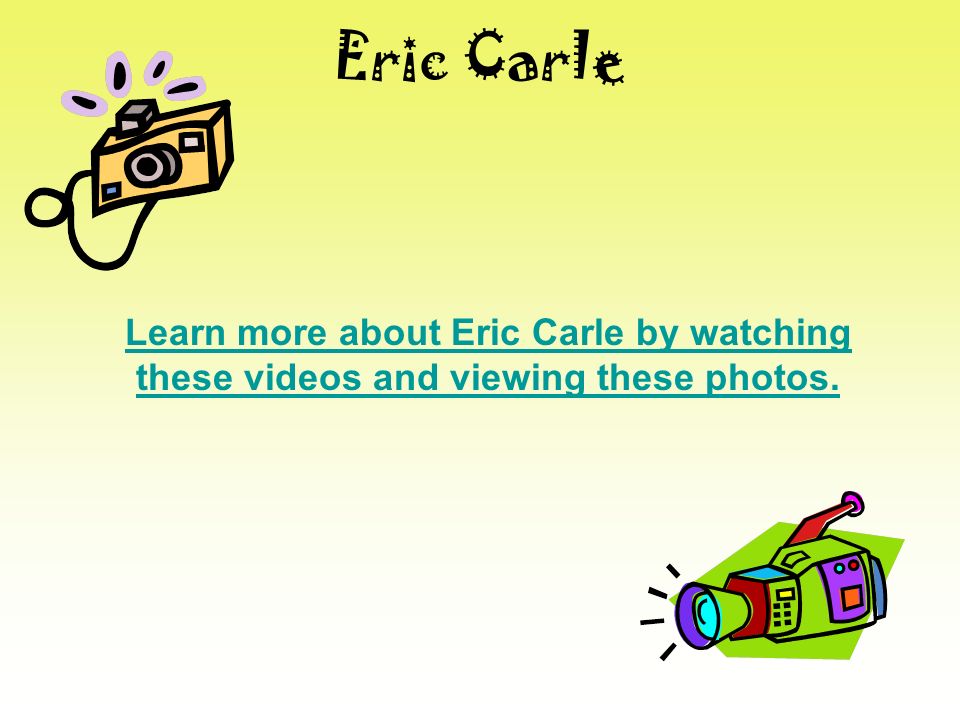 Eric Carle Learn more about Eric Carle by watching these videos and viewing these photos.