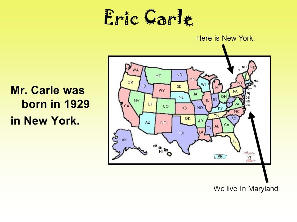 Eric Carle Mr. Carle was born in 1929 in New York. Here is New York. We live In Maryland.