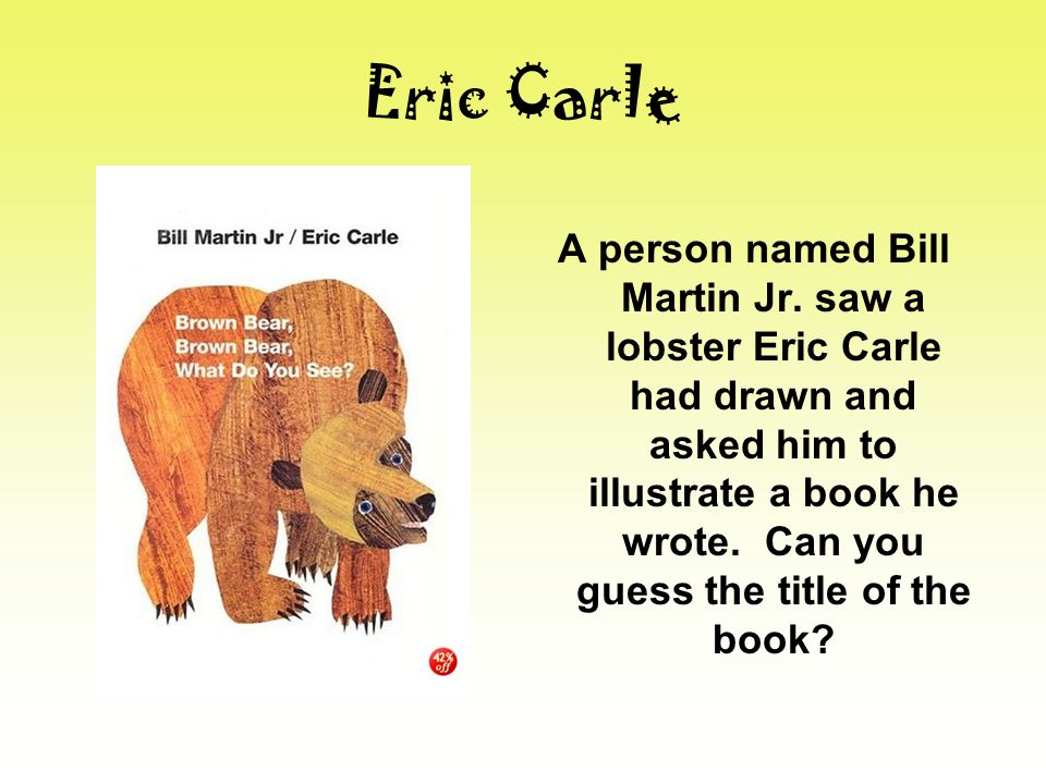 Eric Carle A person named Bill Martin Jr.