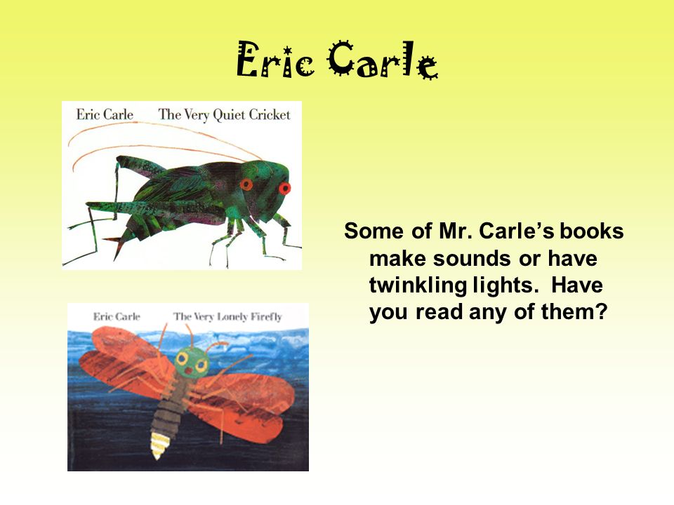 Eric Carle Some of Mr. Carle’s books make sounds or have twinkling lights.