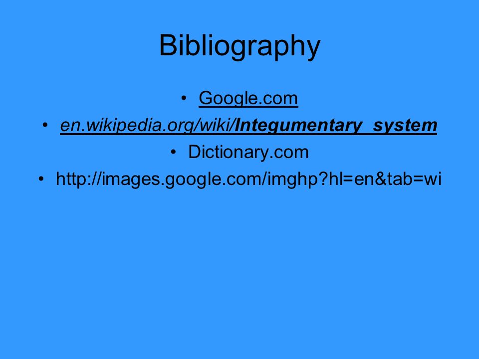 Bibliography Google.com en.wikipedia.org/wiki/Integumentary_system Dictionary.com   hl=en&tab=wi