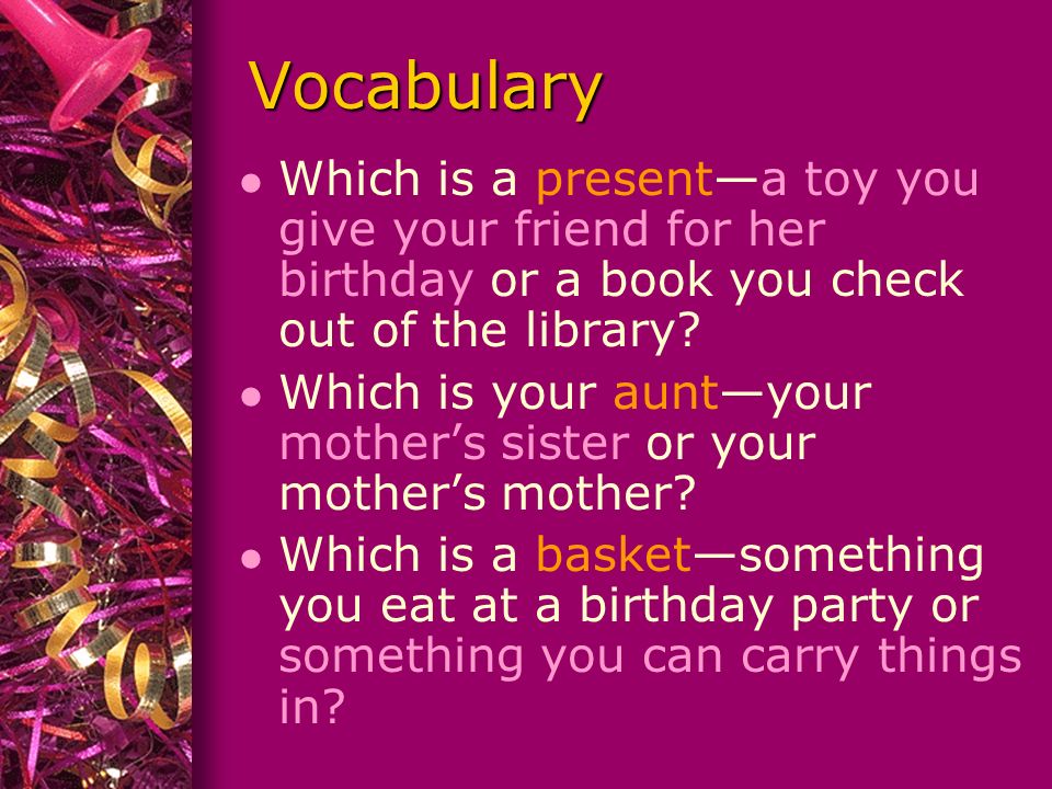 Vocabulary l Which is a present—a toy you give your friend for her birthday or a book you check out of the library.