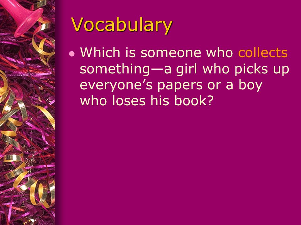 Vocabulary l Which is someone who collects something—a girl who picks up everyone’s papers or a boy who loses his book