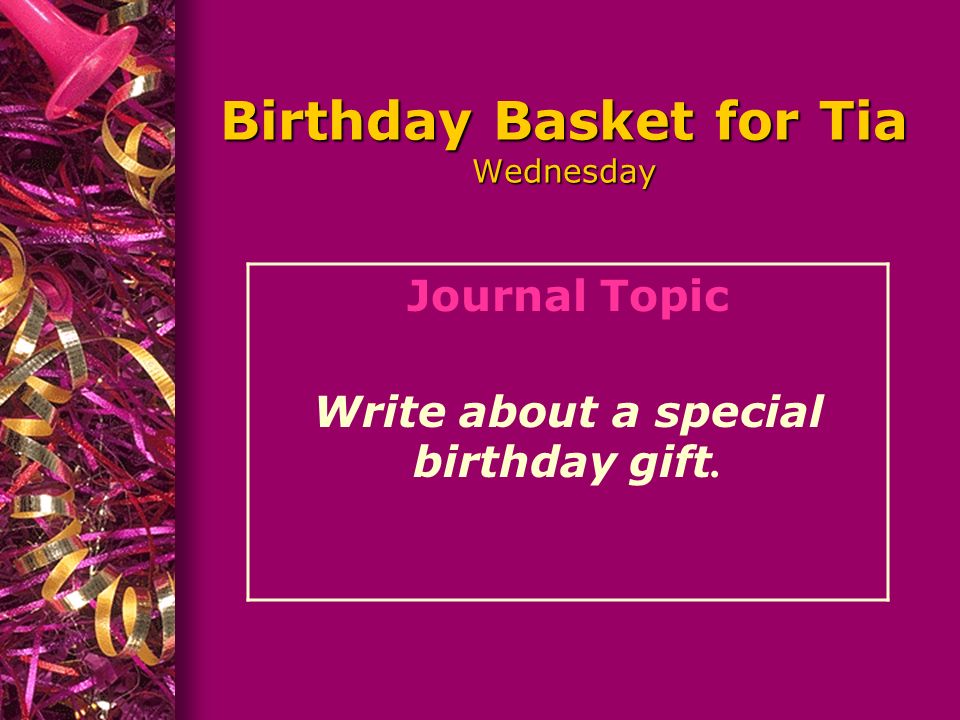 Birthday Basket for Tia Wednesday Journal Topic Write about a special birthday gift.