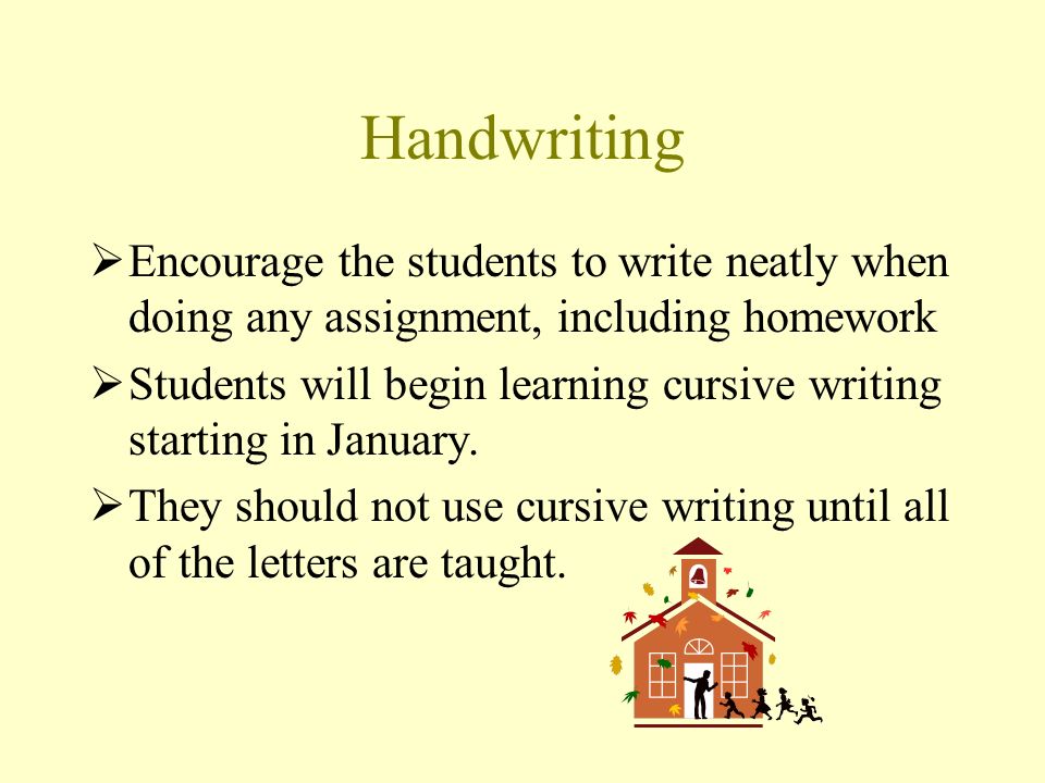 Handwriting  Encourage the students to write neatly when doing any assignment, including homework  Students will begin learning cursive writing starting in January.