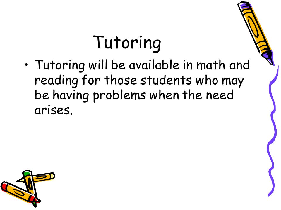 Tutoring Tutoring will be available in math and reading for those students who may be having problems when the need arises.