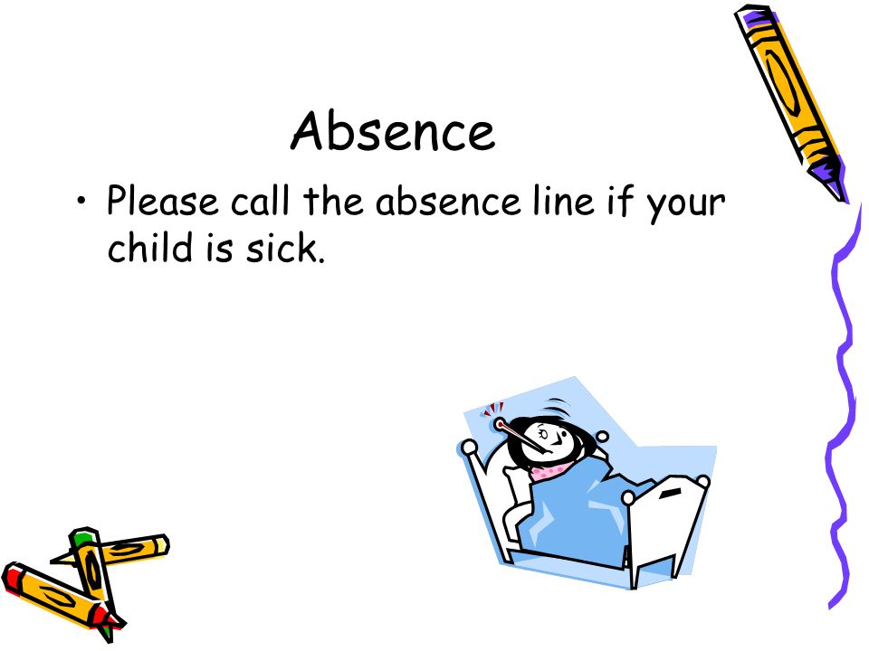 Absence Please call the absence line if your child is sick.